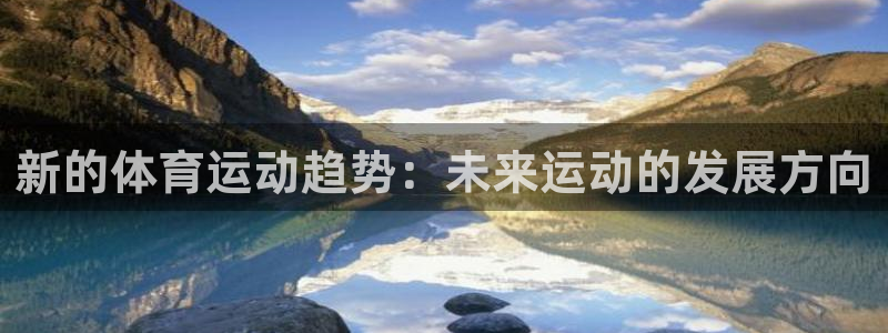 球速体育：新的体育运动趋势：未来运动的发展方向