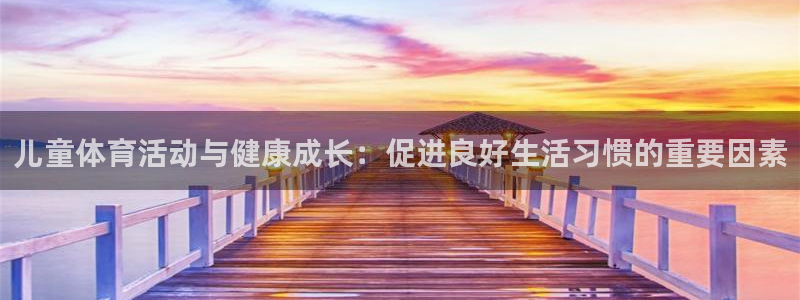 球速体育：儿童体育活动与健康成长：促进良好生活习惯的重要因素