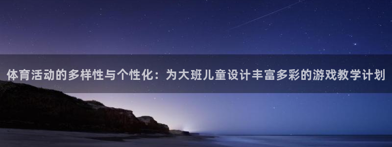 球速体育：体育活动的多样性与个性化：为大班儿童设计丰富多彩的游戏教学计划