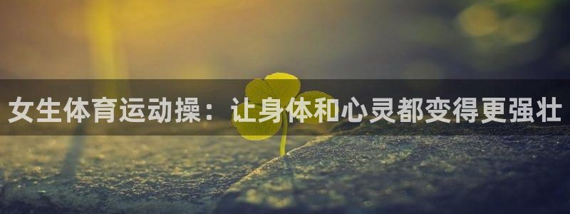 球速体育：女生体育运动操：让身体和心灵都变得更强壮
