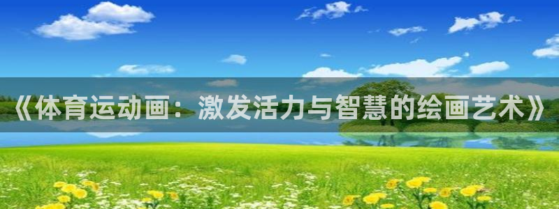 球速体育：《体育运动画：激发活力与智慧的绘画艺术》